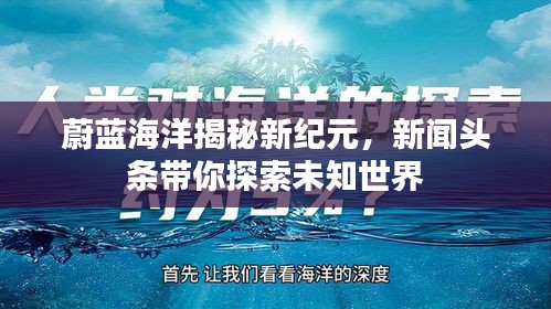 蔚蓝海洋揭秘新纪元，新闻头条带你探索未知世界