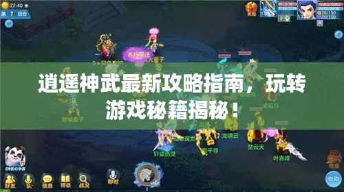 逍遥神武最新攻略指南，玩转游戏秘籍揭秘！