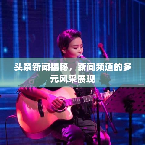 头条新闻揭秘，新闻频道的多元风采展现