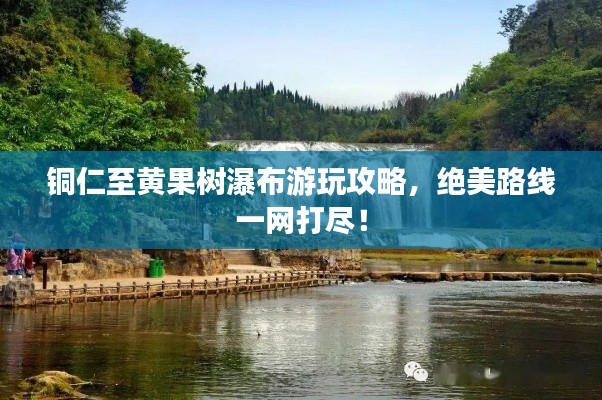 铜仁至黄果树瀑布游玩攻略，绝美路线一网打尽！