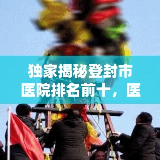 独家揭秘登封市医院排名前十，医疗特色与服务大盘点！