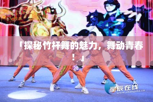「探秘竹杆舞的魅力，舞动青春！」