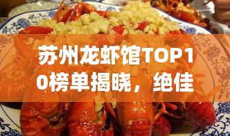 苏州龙虾馆TOP10榜单揭晓，绝佳去处，尽享美味龙虾盛宴！