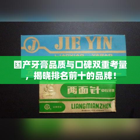 国产牙膏品质与口碑双重考量，揭晓排名前十的品牌！