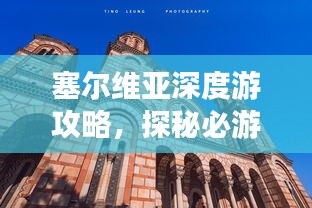 塞尔维亚深度游攻略，探秘必游景点，不容错过！