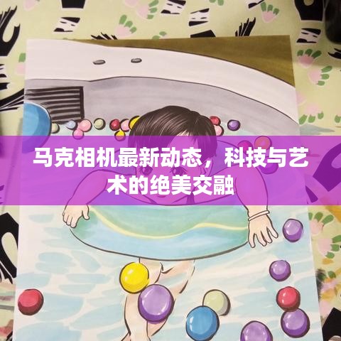 马克相机最新动态，科技与艺术的绝美交融