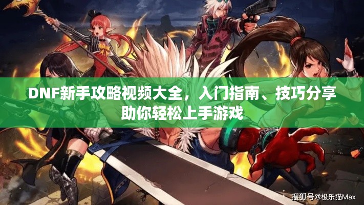 DNF新手攻略视频大全，入门指南、技巧分享助你轻松上手游戏