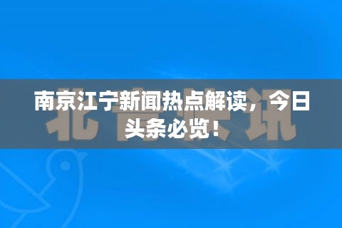 南京江宁新闻热点解读，今日头条必览！