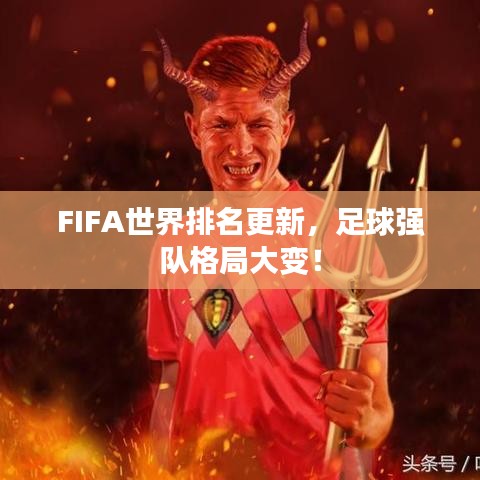 FIFA世界排名更新，足球强队格局大变！