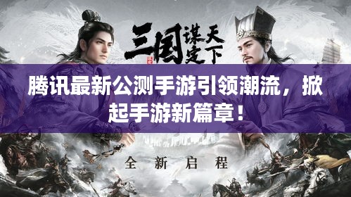 腾讯最新公测手游引领潮流，掀起手游新篇章！
