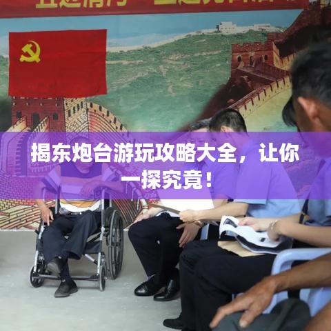 揭东炮台游玩攻略大全，让你一探究竟！