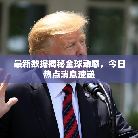 最新数据揭秘全球动态，今日热点消息速递