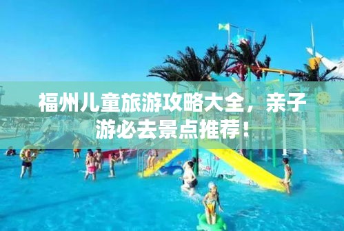 福州儿童旅游攻略大全，亲子游必去景点推荐！
