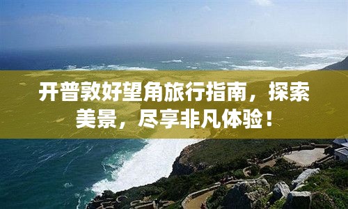 开普敦好望角旅行指南，探索美景，尽享非凡体验！