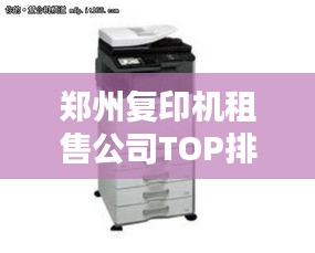 郑州复印机租售公司TOP排名，专业服务一览无余！