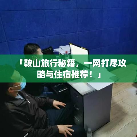 「鞍山旅行秘籍，一网打尽攻略与住宿推荐！」
