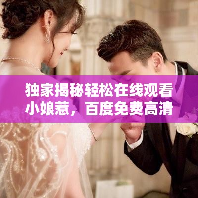 独家揭秘轻松在线观看小娘惹，百度免费高清资源大放送！