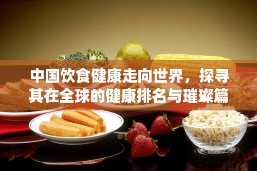 中国饮食健康走向世界，探寻其在全球的健康排名与璀璨篇章