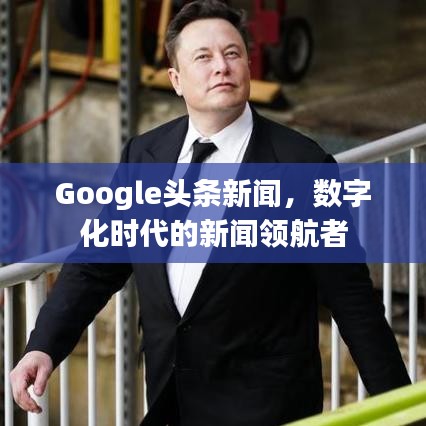 Google头条新闻，数字化时代的新闻领航者