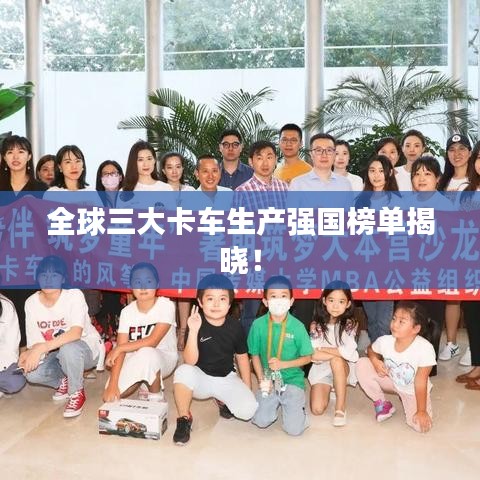 全球三大卡车生产强国榜单揭晓！