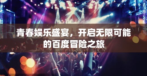 青春娱乐盛宴，开启无限可能的百度冒险之旅