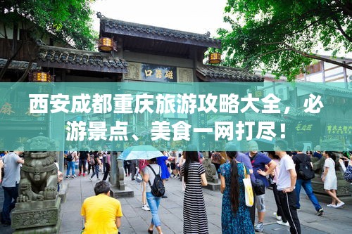 西安成都重庆旅游攻略大全，必游景点、美食一网打尽！