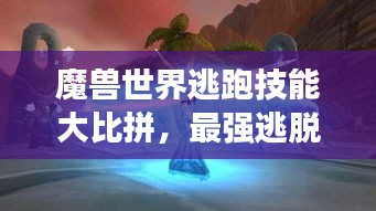 魔兽世界逃跑技能大比拼，最强逃脱术TOP榜！