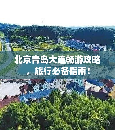北京青岛大连畅游攻略，旅行必备指南！