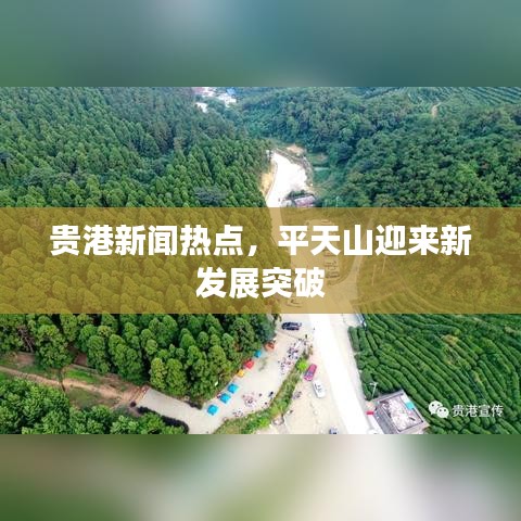 贵港新闻热点，平天山迎来新发展突破