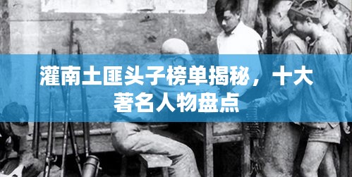 灌南土匪头子榜单揭秘，十大著名人物盘点
