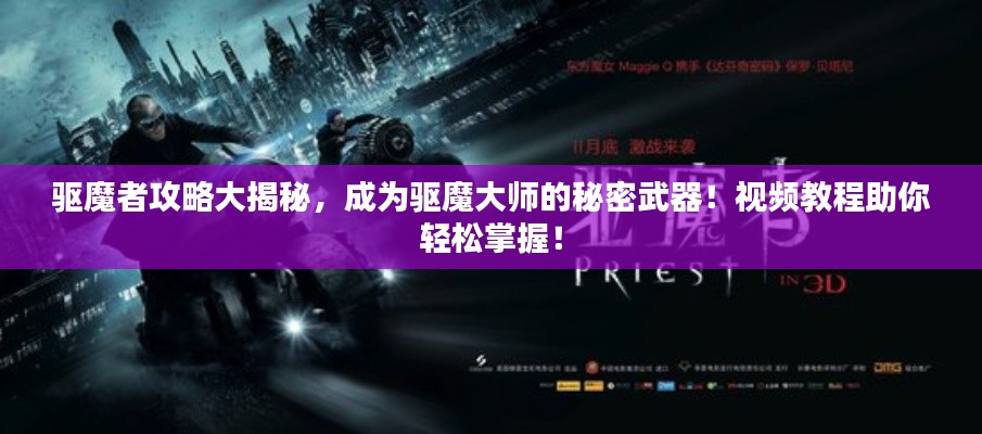 驱魔者攻略大揭秘，成为驱魔大师的秘密武器！视频教程助你轻松掌握！