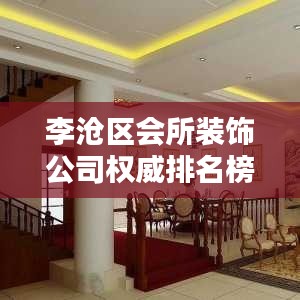 李沧区会所装饰公司权威排名榜单揭晓！