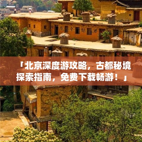 「北京深度游攻略，古都秘境探索指南，免费下载畅游！」