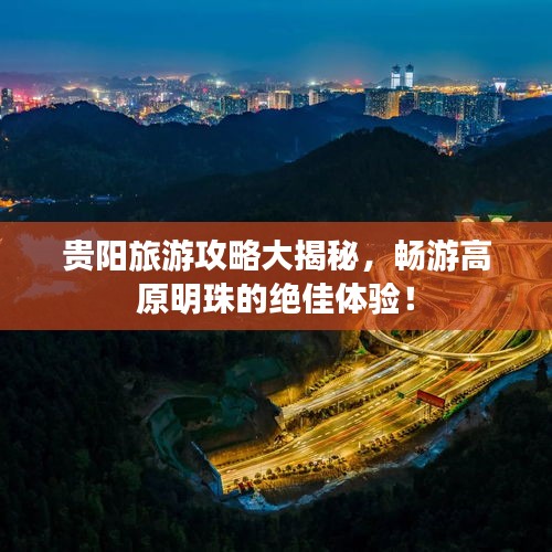 贵阳旅游攻略大揭秘，畅游高原明珠的绝佳体验！