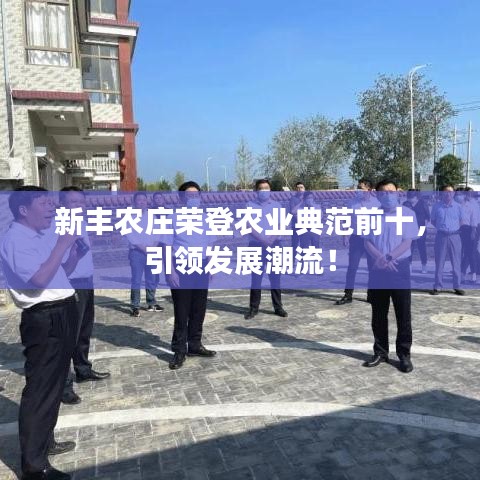 新丰农庄荣登农业典范前十，引领发展潮流！