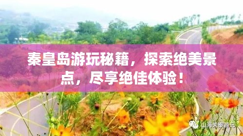 秦皇岛游玩秘籍，探索绝美景点，尽享绝佳体验！
