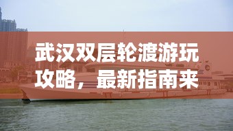 武汉双层轮渡游玩攻略，最新指南来啦！