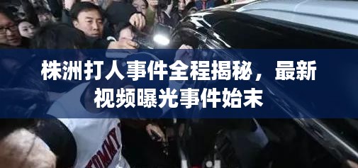 株洲打人事件全程揭秘，最新视频曝光事件始末