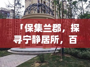 「保集兰郡，探寻宁静居所，百度带你领略生活之美」