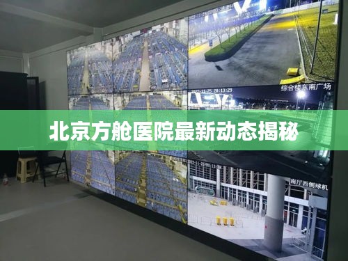 北京方舱医院最新动态揭秘