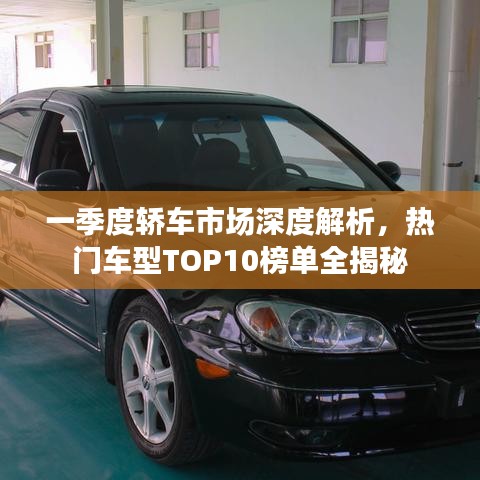 一季度轿车市场深度解析，热门车型TOP10榜单全揭秘