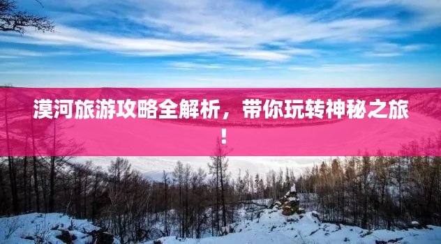 漠河旅游攻略全解析，带你玩转神秘之旅！