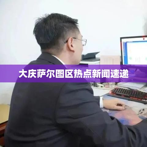 大庆萨尔图区热点新闻速递