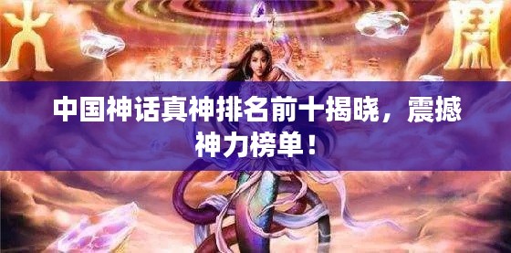 中国神话真神排名前十揭晓，震撼神力榜单！