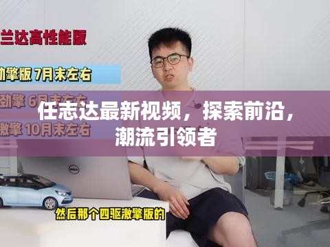 任志达最新视频，探索前沿，潮流引领者