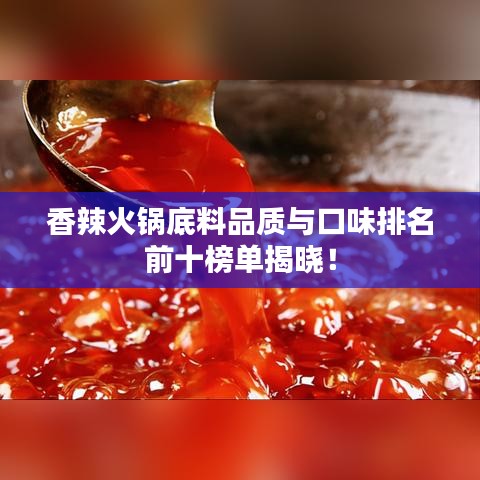香辣火锅底料品质与口味排名前十榜单揭晓！