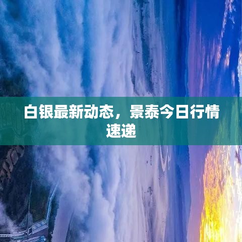 白银最新动态，景泰今日行情速递