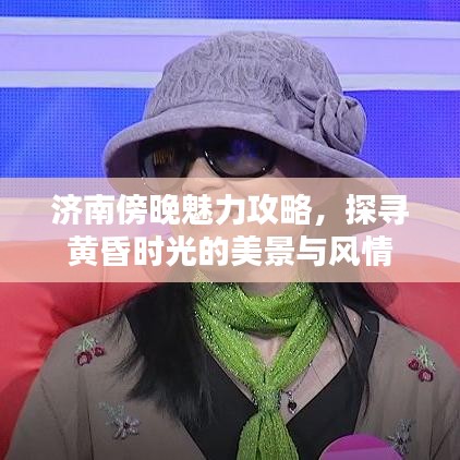 济南傍晚魅力攻略，探寻黄昏时光的美景与风情