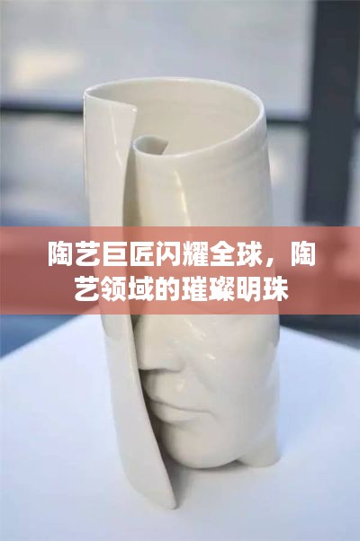 陶艺巨匠闪耀全球，陶艺领域的璀璨明珠