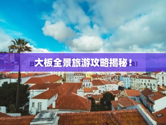大板全景旅游攻略揭秘！